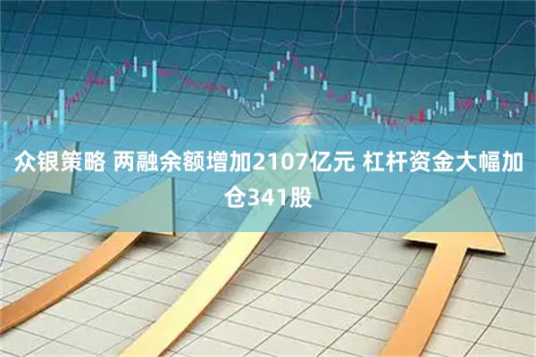 众银策略 两融余额增加2107亿元 杠杆资金大幅加仓341股