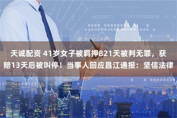 天诚配资 41岁女子被羁押821天被判无罪，获赔13天后被叫停！当事人回应昌江通报：坚信法律